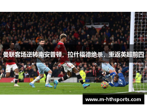 曼联客场逆转南安普顿，拉什福德绝杀，重返英超前四