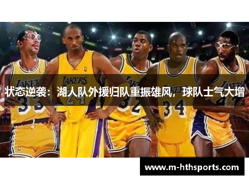 状态逆袭：湖人队外援归队重振雄风，球队士气大增