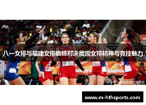 八一女排与福建女排巅峰对决展现女排精神与竞技魅力