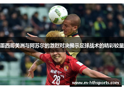 墨西哥美洲与阿苏尔的激烈对决揭示足球战术的精彩较量